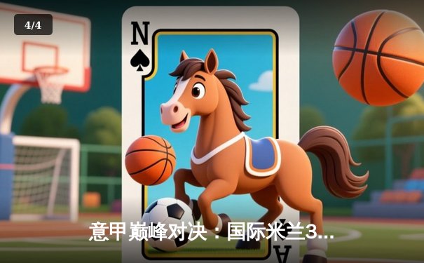 意甲巅峰对决：国际米兰3-2力克AC米兰，劳塔罗双响定乾坤 - 4