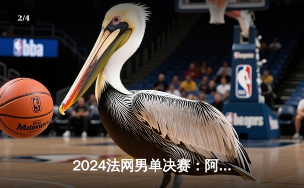 2024法网男单决赛：阿尔卡拉斯鏖战五盘首度加冕，纳达尔时代后的红土新王诞生 - 2