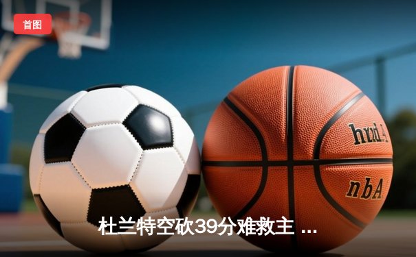 杜兰特空砍39分难救主 太阳加时惜败掘金总分0-2落后