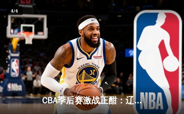 CBA季后赛激战正酣：辽宁本钢加时险胜广东宏远，赵继伟关键三分锁定胜局 - 4